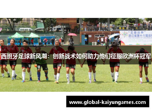 西班牙足球新风潮：创新战术如何助力他们征服欧洲杯冠军