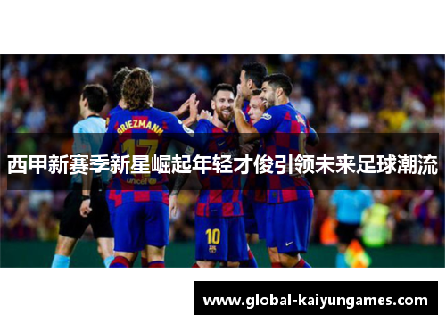西甲新赛季新星崛起年轻才俊引领未来足球潮流