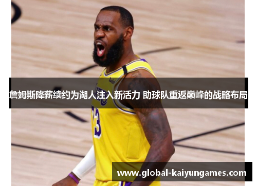 詹姆斯降薪续约为湖人注入新活力 助球队重返巅峰的战略布局