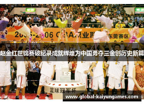 赵金红世锦赛破纪录成就辉煌为中国勇夺三金创历史新篇