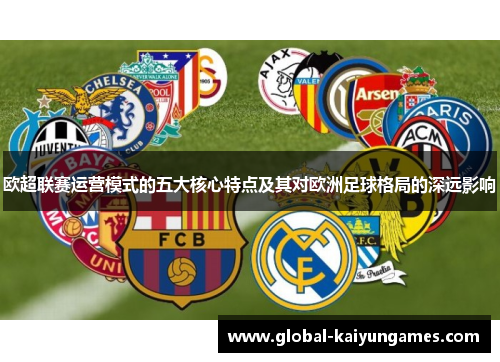 欧超联赛运营模式的五大核心特点及其对欧洲足球格局的深远影响