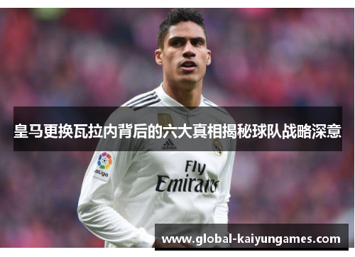 皇马更换瓦拉内背后的六大真相揭秘球队战略深意
