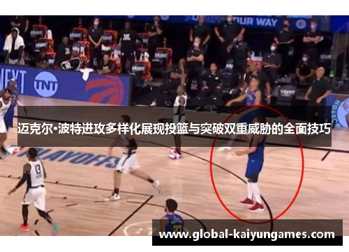 迈克尔·波特进攻多样化展现投篮与突破双重威胁的全面技巧