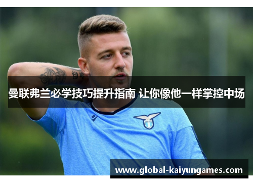 曼联弗兰必学技巧提升指南 让你像他一样掌控中场