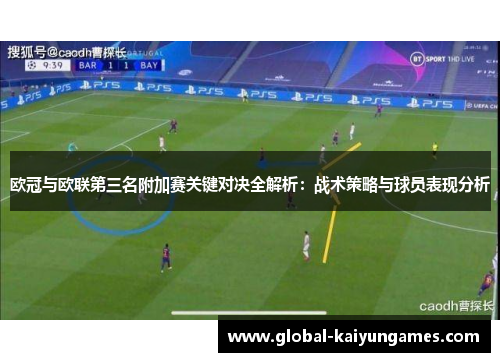 欧冠与欧联第三名附加赛关键对决全解析：战术策略与球员表现分析