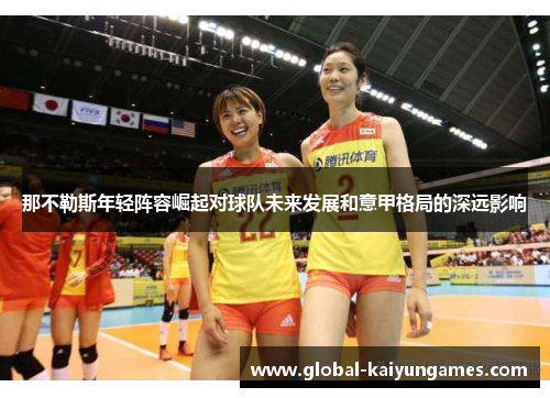 那不勒斯年轻阵容崛起对球队未来发展和意甲格局的深远影响