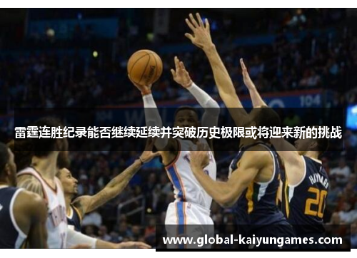 雷霆连胜纪录能否继续延续并突破历史极限或将迎来新的挑战
