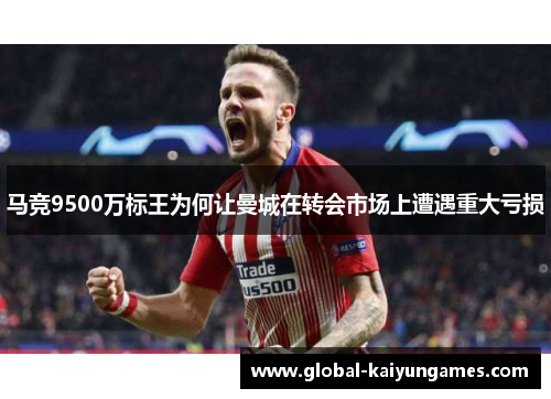 马竞9500万标王为何让曼城在转会市场上遭遇重大亏损