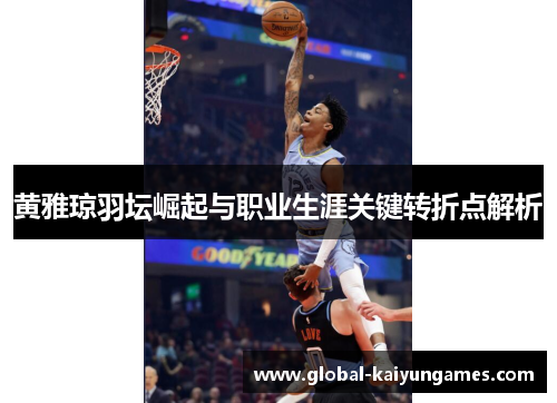 黄雅琼羽坛崛起与职业生涯关键转折点解析