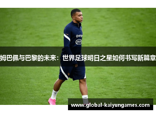 姆巴佩与巴黎的未来：世界足球明日之星如何书写新篇章